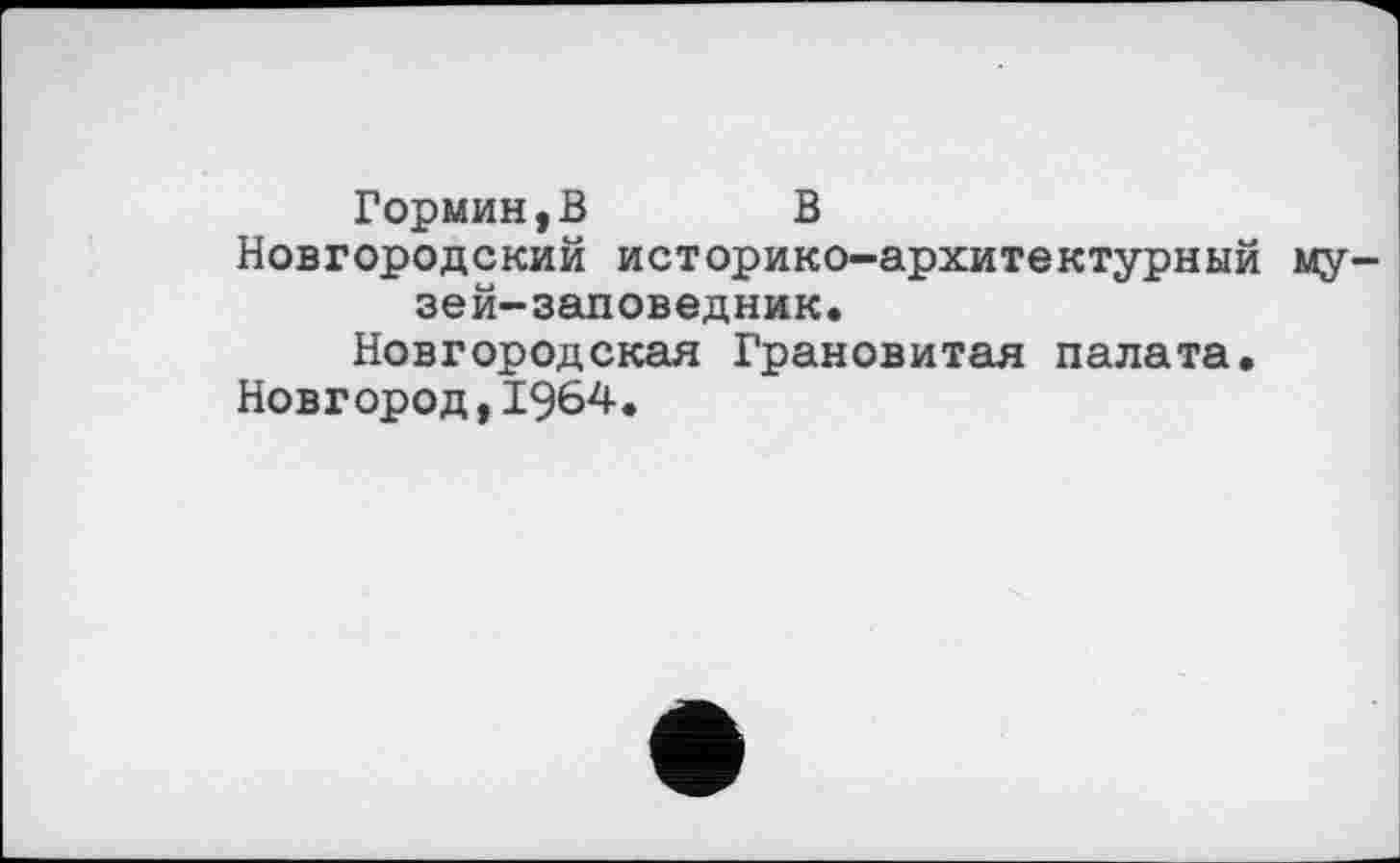 ﻿Гормин,В	В
Новгородский историко-архитектурный музей-заповедник.
Новгородская Грановитая палата.
Новгород,1964.